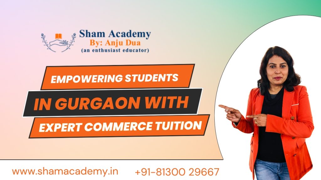 SHAM Academy by Anju Dua Empowering Students in Gurgaon with Expert Commerce Tuition